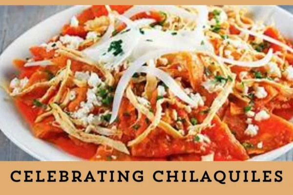 Celebrating Chilaquiles: A Culinary Tradition with a Rich Heritage